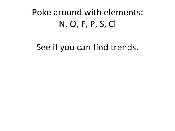 Poke around with elements: N, O, F, P, S, Cl See if you can