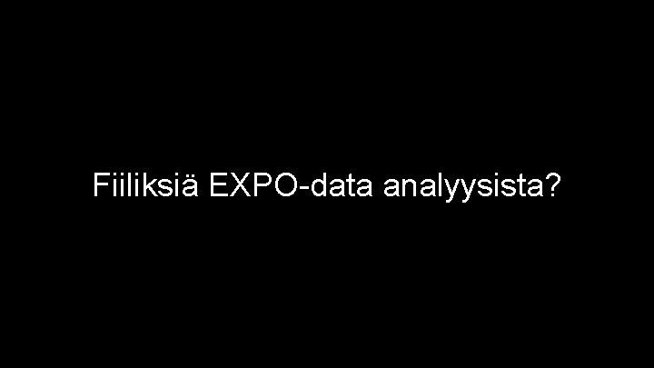 Fiiliksiä EXPO-data analyysista? 