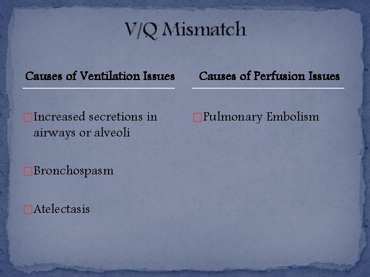 V/Q Mismatch Causes of Ventilation Issues �Increased secretions in airways or alveoli �Bronchospasm �Atelectasis