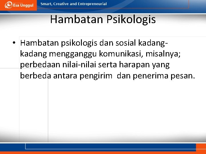 Hambatan Psikologis • Hambatan psikologis dan sosial kadang mengganggu komunikasi, misalnya; perbedaan nilai-nilai serta