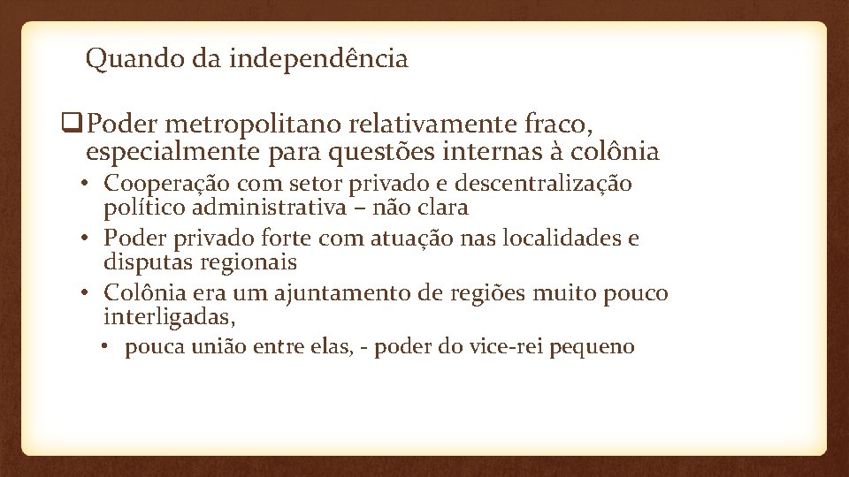 Quando da independência q Poder metropolitano relativamente fraco, especialmente para questões internas à colônia