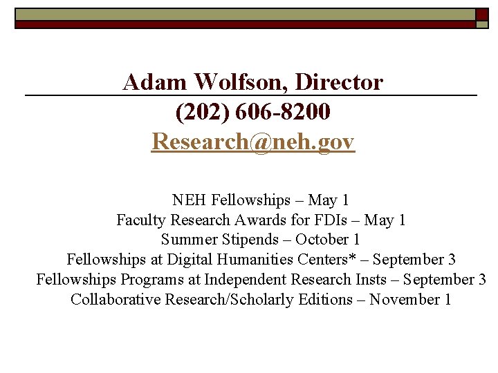Adam Wolfson, Director (202) 606 -8200 Research@neh. gov NEH Fellowships – May 1 Faculty