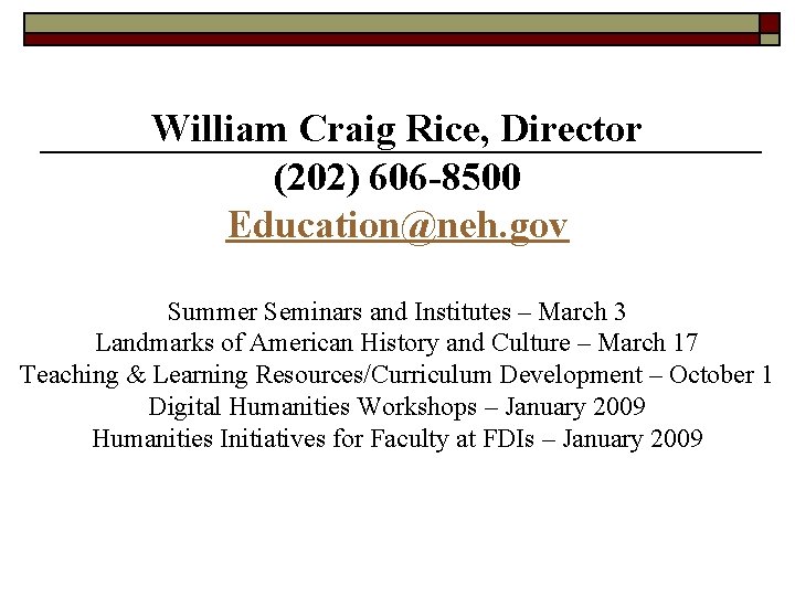 William Craig Rice, Director (202) 606 -8500 Education@neh. gov Summer Seminars and Institutes –