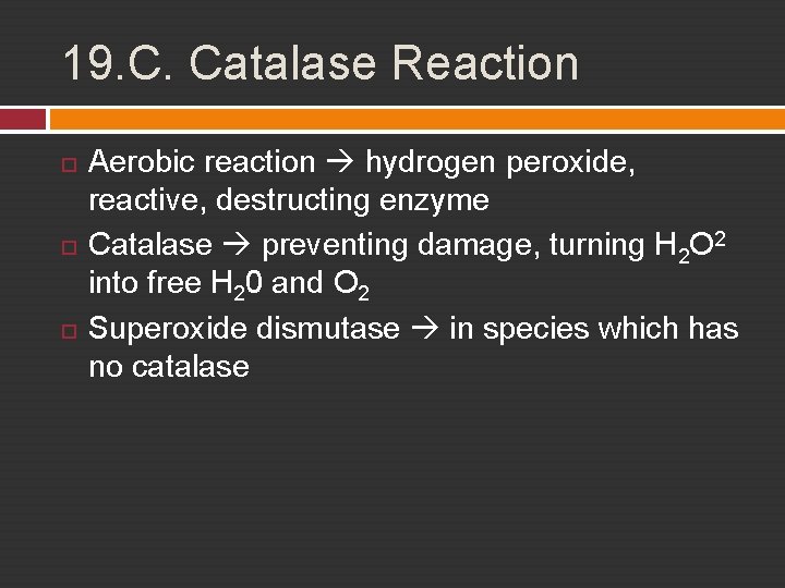 19. C. Catalase Reaction Aerobic reaction hydrogen peroxide, reactive, destructing enzyme Catalase preventing damage,
