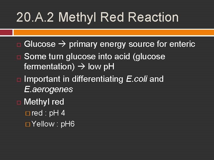 20. A. 2 Methyl Red Reaction Glucose primary energy source for enteric Some turn
