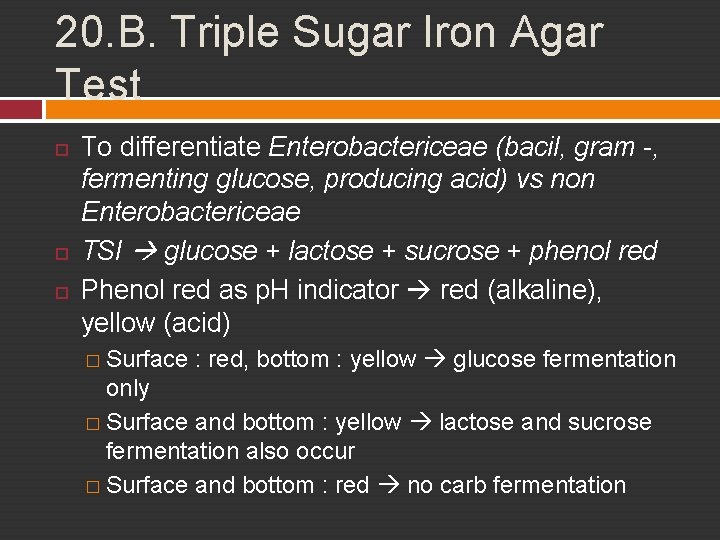 20. B. Triple Sugar Iron Agar Test To differentiate Enterobactericeae (bacil, gram -, fermenting