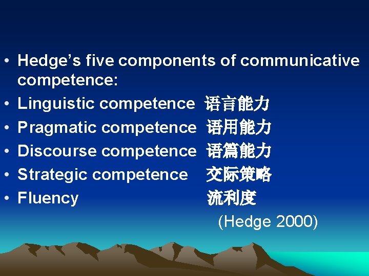 • Hedge’s five components of communicative competence: • Linguistic competence 语言能力 • Pragmatic • Hedge’s five components of communicative competence: • Linguistic competence 语言能力 • Pragmatic