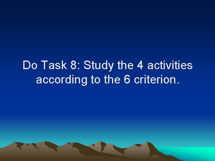 Do Task 8: Study the 4 activities according to the 6 criterion. Do Task 8: Study the 4 activities according to the 6 criterion.