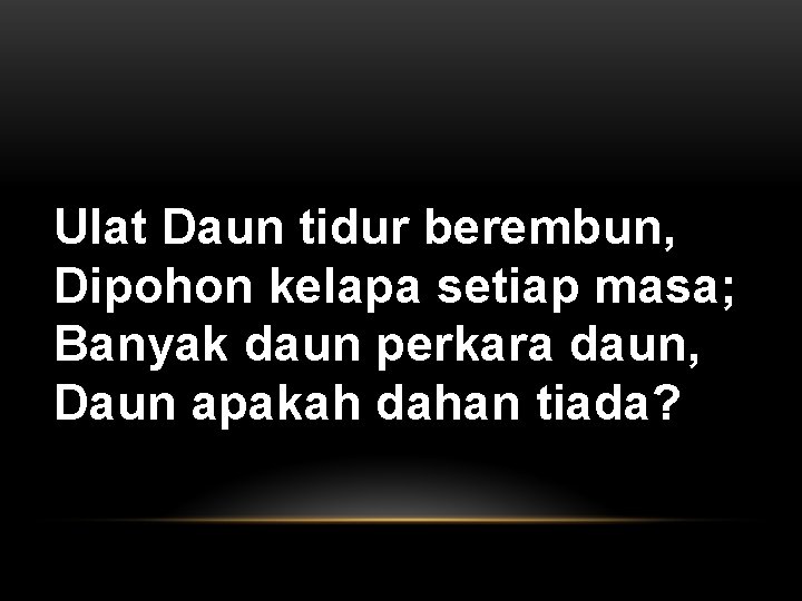 Ulat Daun tidur berembun, Dipohon kelapa setiap masa; Banyak daun perkara daun, Daun apakah