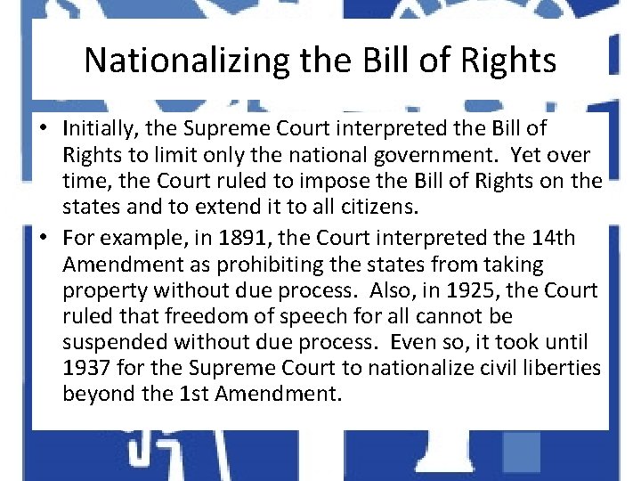 Nationalizing the Bill of Rights • Initially, the Supreme Court interpreted the Bill of
