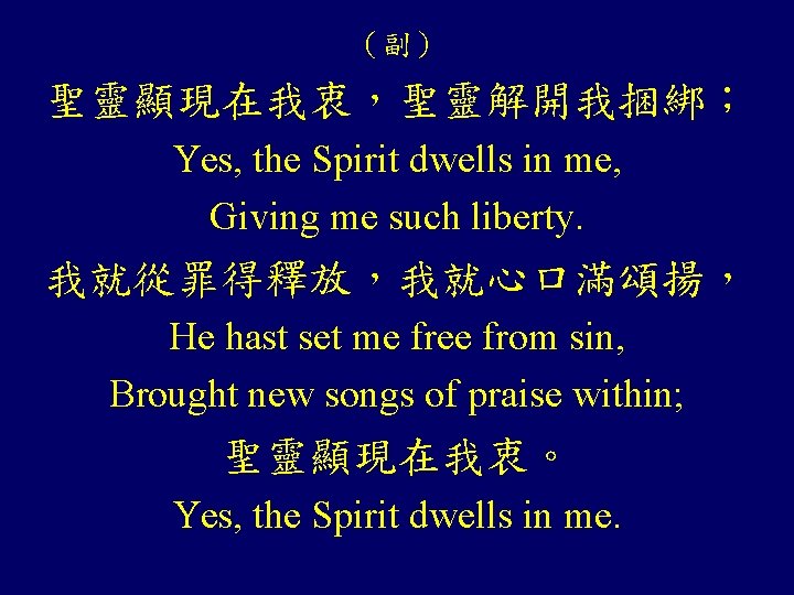 （副） 聖靈顯現在我衷，聖靈解開我捆綁； Yes, the Spirit dwells in me, Giving me such liberty. 我就從罪得釋放，我就心口滿頌揚， He