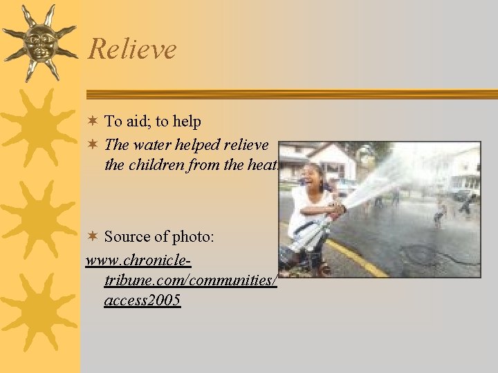 Relieve ¬ To aid; to help ¬ The water helped relieve the children from
