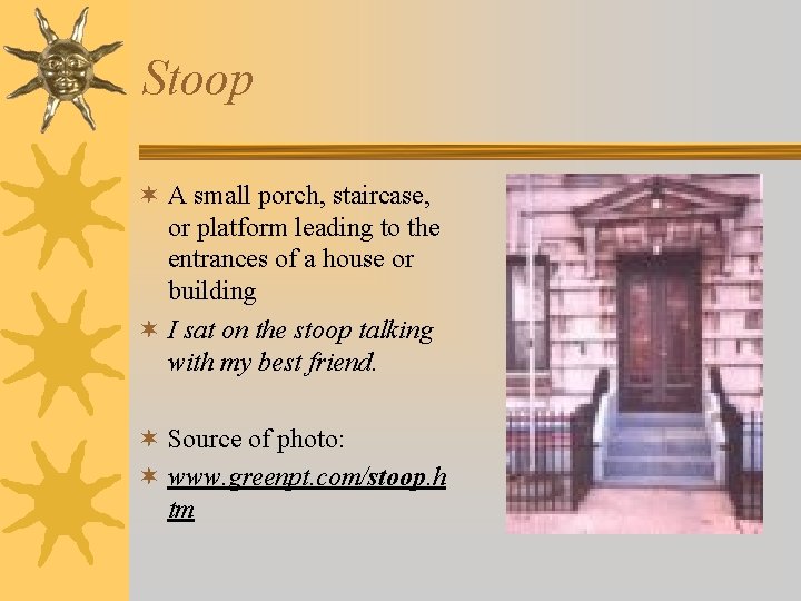 Stoop ¬ A small porch, staircase, or platform leading to the entrances of a