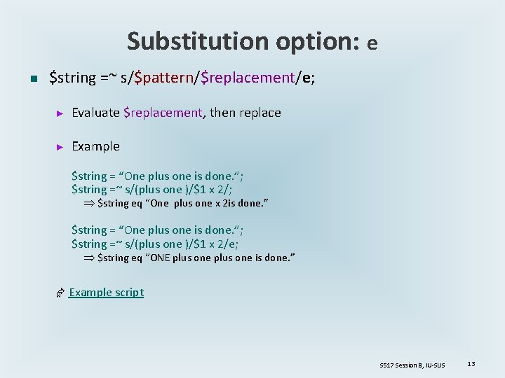Substitution option: e n $string =~ s/$pattern/$replacement/e; ► Evaluate $replacement, then replace ► Example