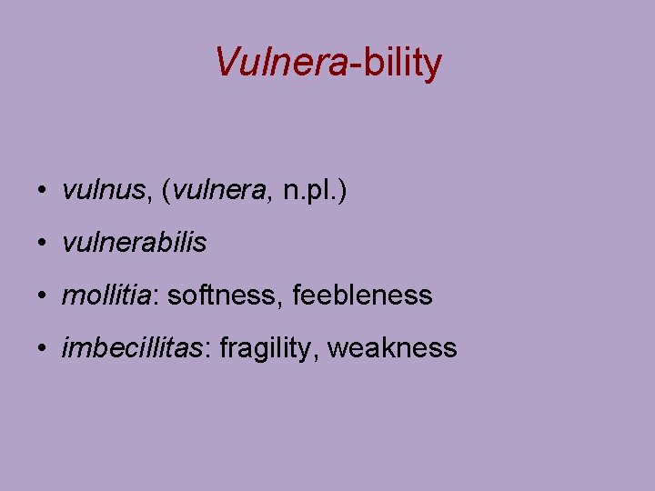 Vulnera-bility • vulnus, (vulnera, n. pl. ) • vulnerabilis • mollitia: softness, feebleness •
