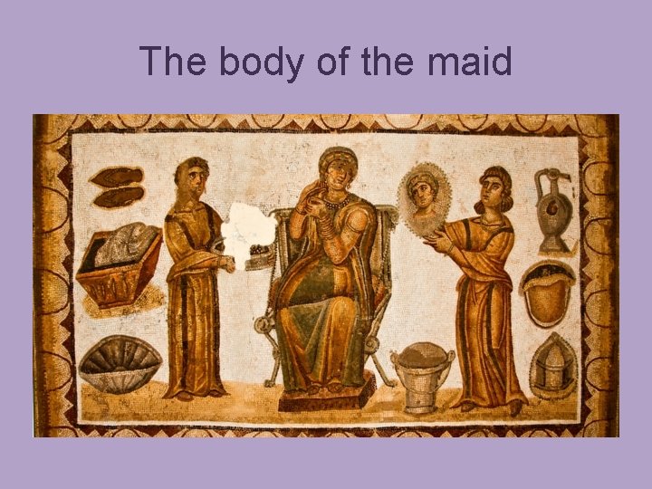 The body of the maid 