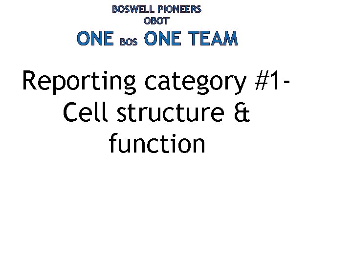BOSWELL PIONEERS OBOT ONE BOS ONE TEAM Reporting category #1 Cell structure & function