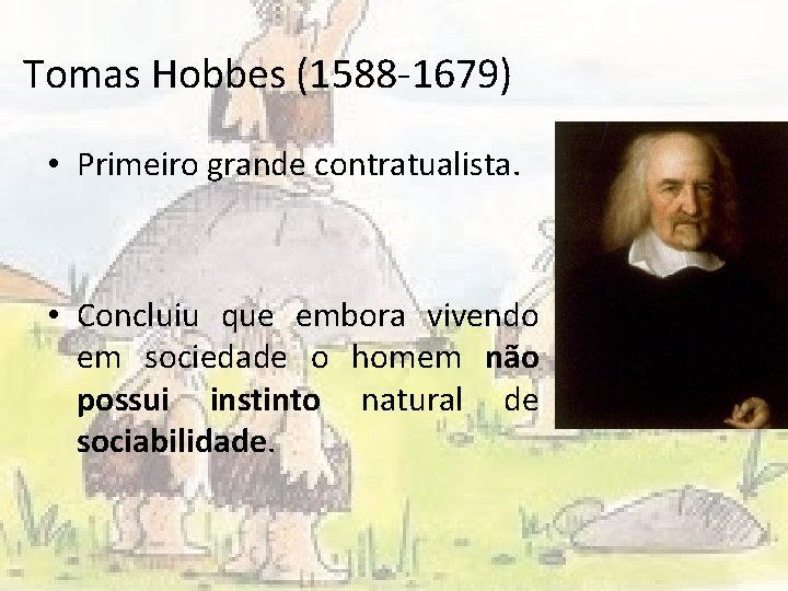 Tomas Hobbes (1588 -1679) • Primeiro grande contratualista. • Concluiu que embora vivendo em