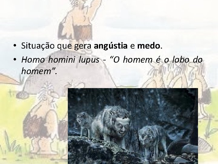  • Situação que gera angústia e medo. • Homo homini lupus - “O