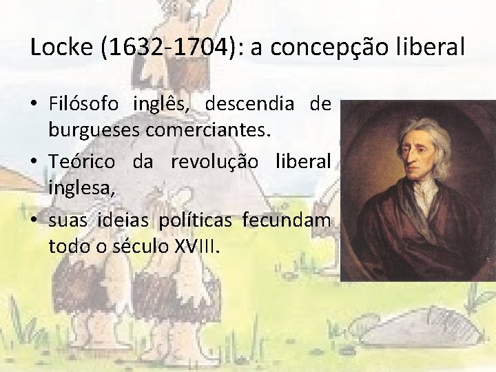 Locke (1632 -1704): a concepção liberal • Filósofo inglês, descendia de burgueses comerciantes. •