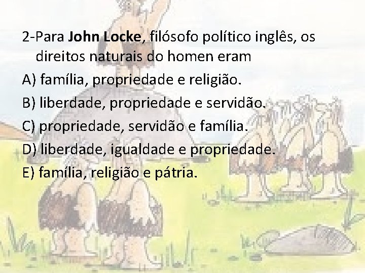 2 -Para John Locke, filósofo político inglês, os direitos naturais do homen eram A)