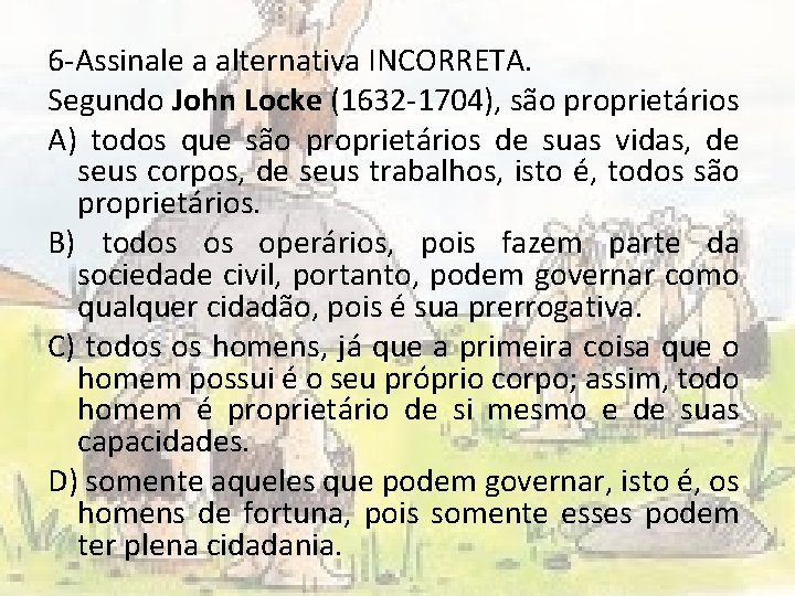 6 -Assinale a alternativa INCORRETA. Segundo John Locke (1632 -1704), são proprietários A) todos
