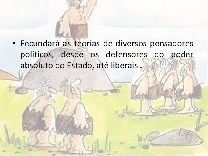  • Fecundará as teorias de diversos pensadores políticos, desde os defensores do poder