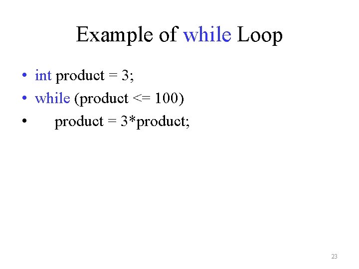 Example of while Loop • int product = 3; • while (product <= 100)