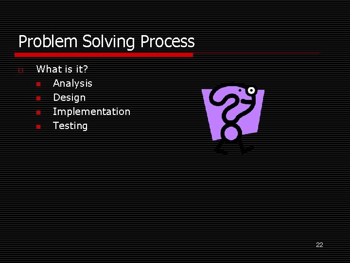 Problem Solving Process o What is it? n Analysis n Design n Implementation n