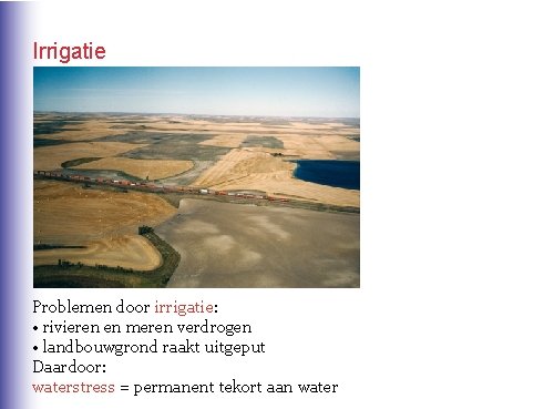 Irrigatie Problemen door irrigatie: • rivieren en meren verdrogen • landbouwgrond raakt uitgeput Daardoor: