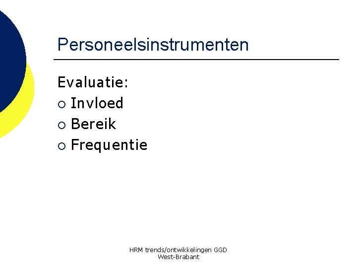 Personeelsinstrumenten Evaluatie: ¡ Invloed ¡ Bereik ¡ Frequentie HRM trends/ontwikkelingen GGD West-Brabant 