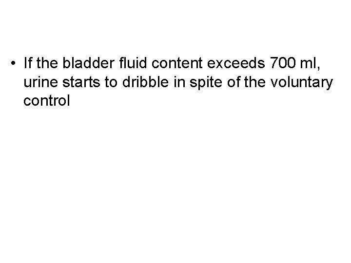  • If the bladder fluid content exceeds 700 ml, urine starts to dribble