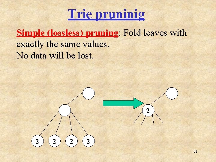 Trie pruninig Simple (lossless) pruning: Fold leaves with exactly the same values. No data