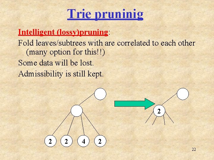 Trie pruninig Intelligent (lossy)pruning: Fold leaves/subtrees with are correlated to each other (many option