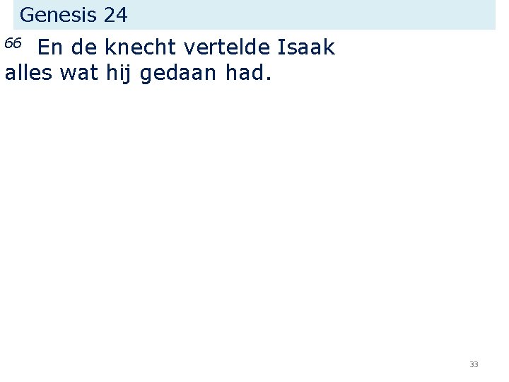 Genesis 24 En de knecht vertelde Isaak alles wat hij gedaan had. 66 33