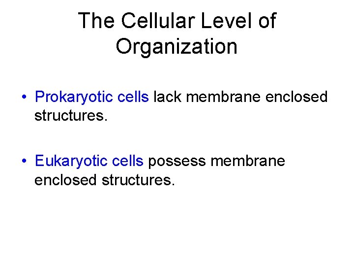 The Cellular Level of Organization • Prokaryotic cells lack membrane enclosed structures. • Eukaryotic