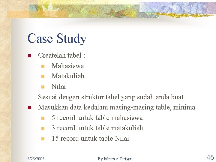 Case Study n n Createlah tabel : n Mahasiswa n Matakuliah n Nilai Sesuai