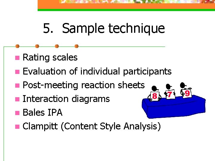5. Sample technique Rating scales n Evaluation of individual participants n Post-meeting reaction sheets