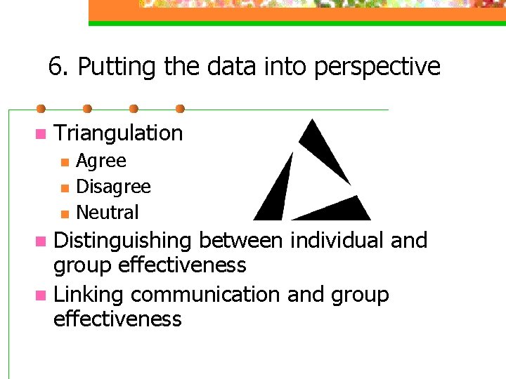 6. Putting the data into perspective n Triangulation n Agree Disagree Neutral Distinguishing between