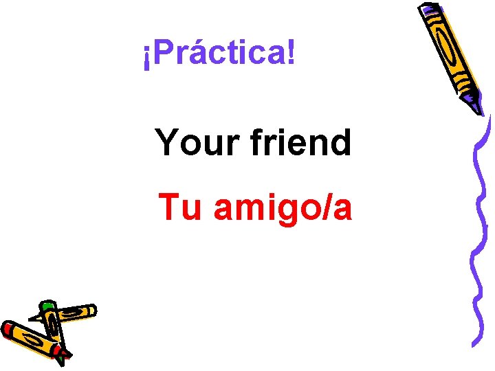 ¡Práctica! Your friend Tu amigo/a 