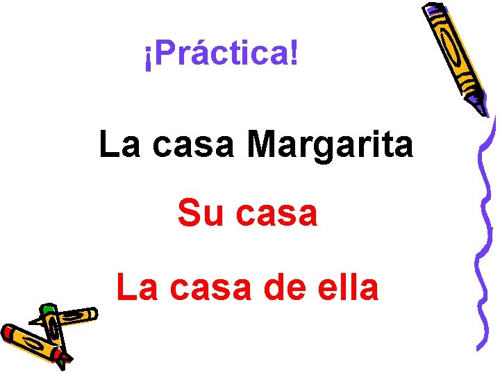 ¡Práctica! La casa Margarita Su casa La casa de ella 