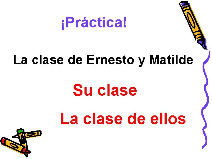 ¡Práctica! La clase de Ernesto y Matilde Su clase La clase de ellos 