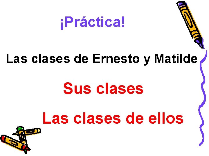 ¡Práctica! Las clases de Ernesto y Matilde Sus clases Las clases de ellos 