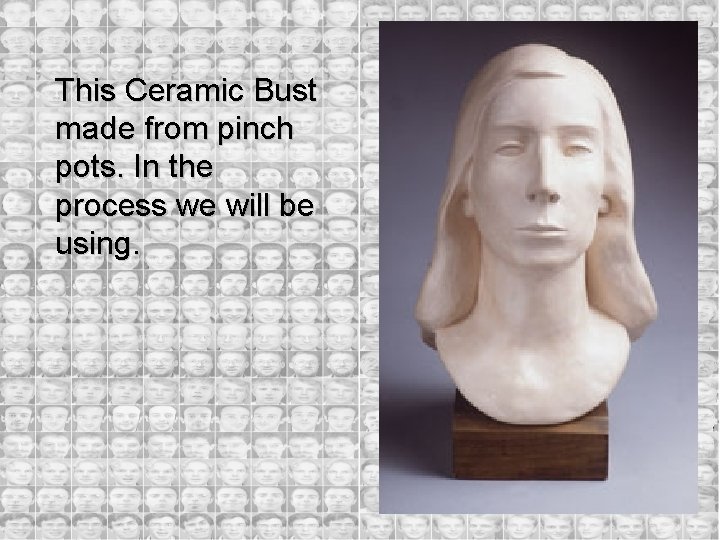 This Ceramic Bust made from pinch pots. In the process we will be using.