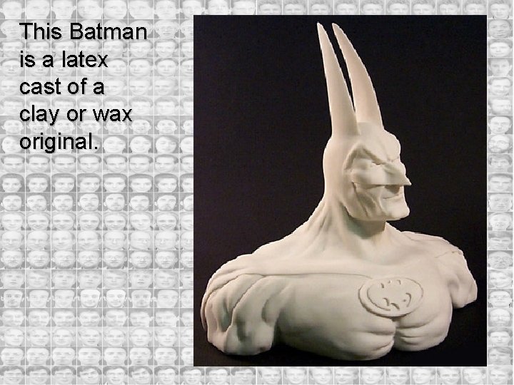 This Batman is a latex cast of a clay or wax original. 