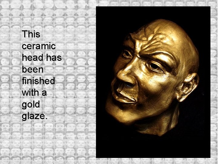 This ceramic head has been finished with a gold glaze. 