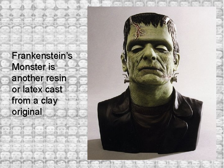 Frankenstein’s Monster is another resin or latex cast from a clay original 