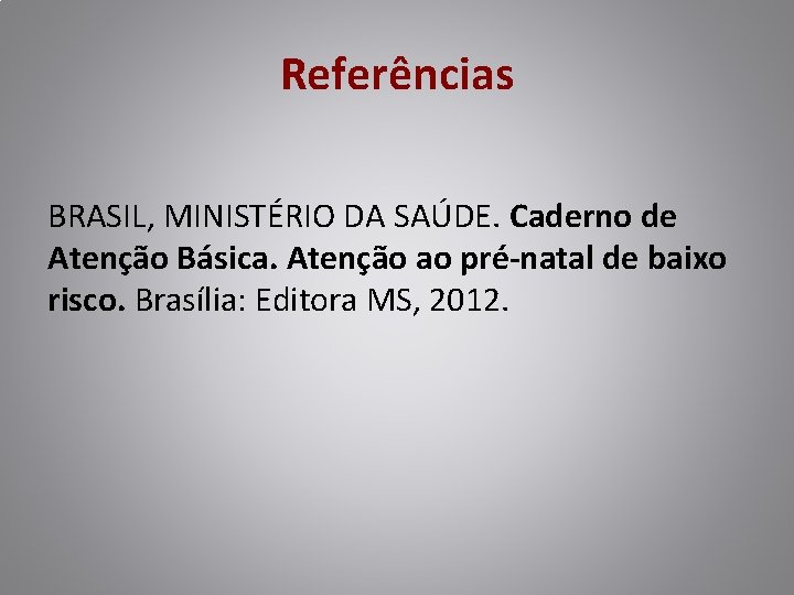 Referências BRASIL, MINISTÉRIO DA SAÚDE. Caderno de Atenção Básica. Atenção ao pré-natal de baixo