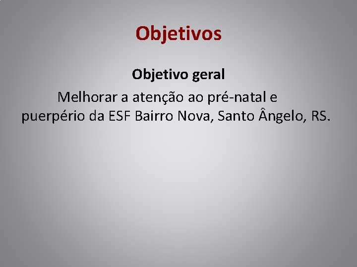 Objetivos Objetivo geral Melhorar a atenção ao pré-natal e puerpério da ESF Bairro Nova,