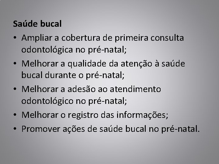 Saúde bucal • Ampliar a cobertura de primeira consulta odontológica no pré-natal; • Melhorar